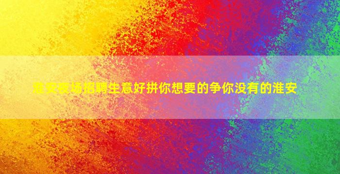 淮安夜场招聘生意好拼你想要的争你没有的淮安