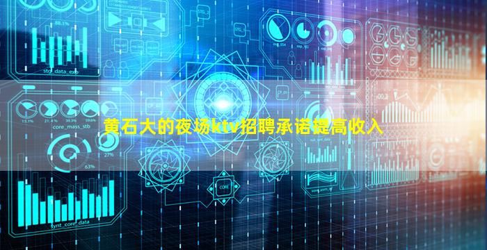 黄石大的夜场ktv招聘承诺提高收入